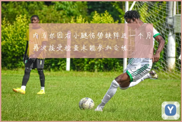 内马尔因右小腿伤势缺阵近一个月再次接受检查未能参加合练