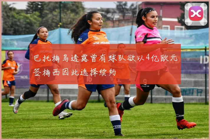 巴托梅乌透露曾有球队欲以4亿欧元签梅西因此选择续约