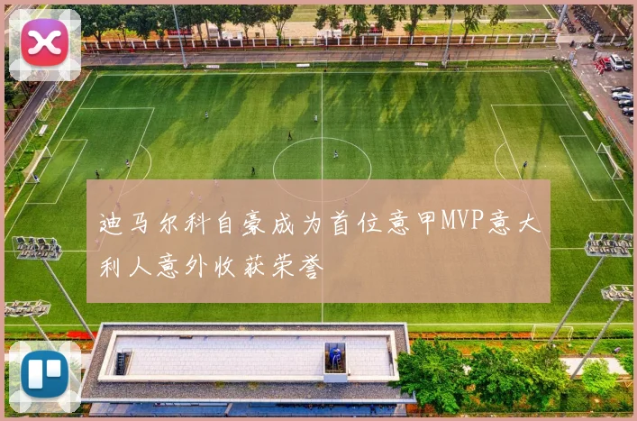 迪马尔科自豪成为首位意甲MVP意大利人意外收获荣誉