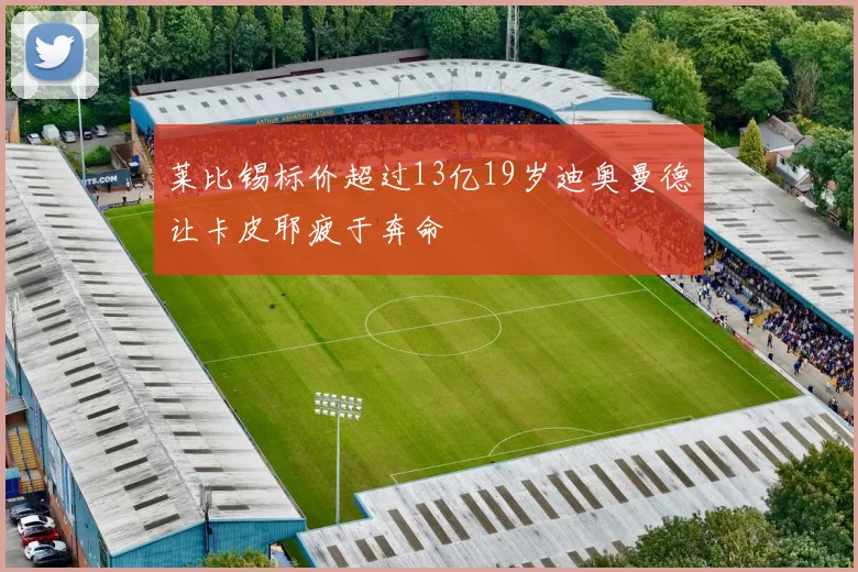 莱比锡标价超过13亿19岁迪奥曼德让卡皮耶疲于奔命
