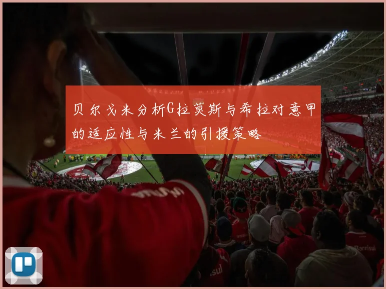 贝尔戈米分析G拉莫斯与希拉对意甲的适应性与米兰的引援策略