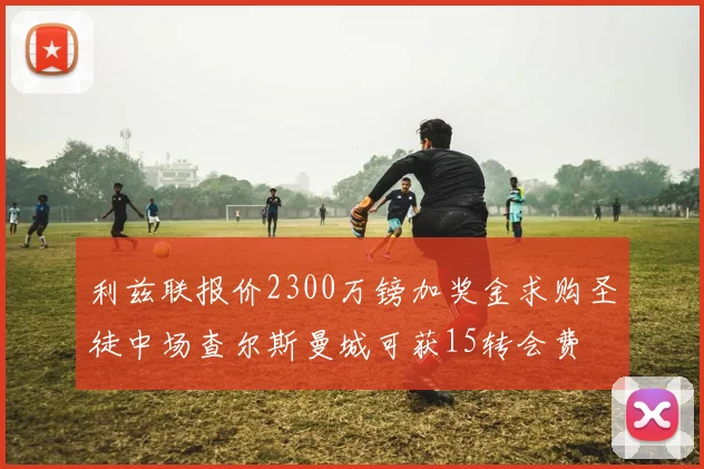 利兹联报价2300万镑加奖金求购圣徒中场查尔斯曼城可获15转会费
