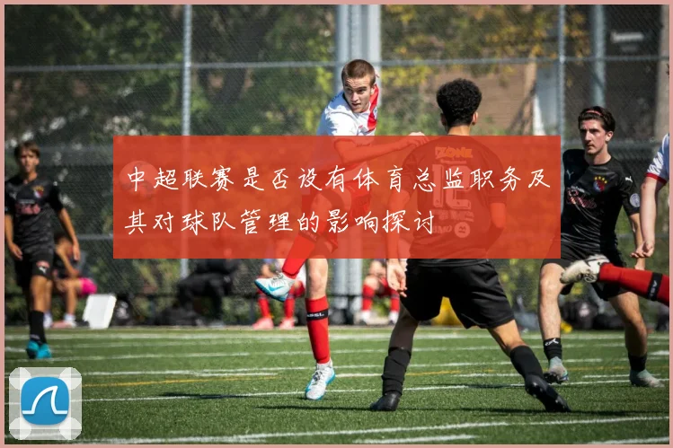 中超联赛是否设有体育总监职务及其对球队管理的影响探讨