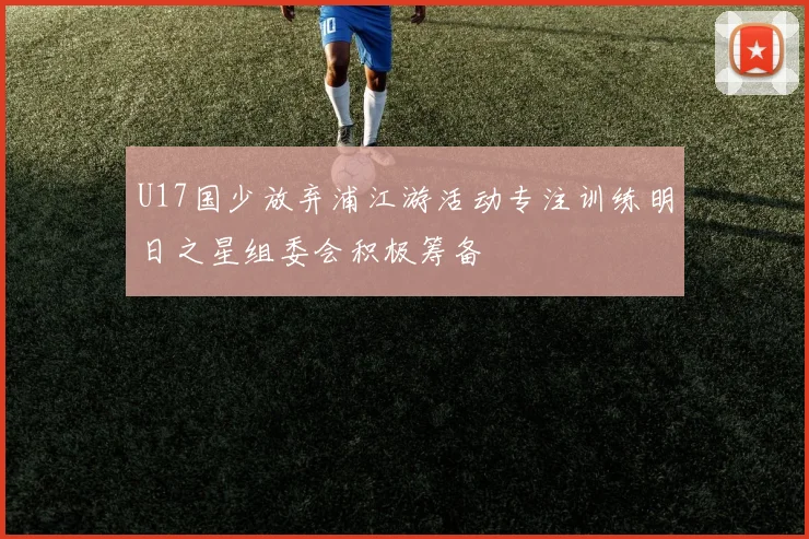 U17国少放弃浦江游活动专注训练明日之星组委会积极筹备