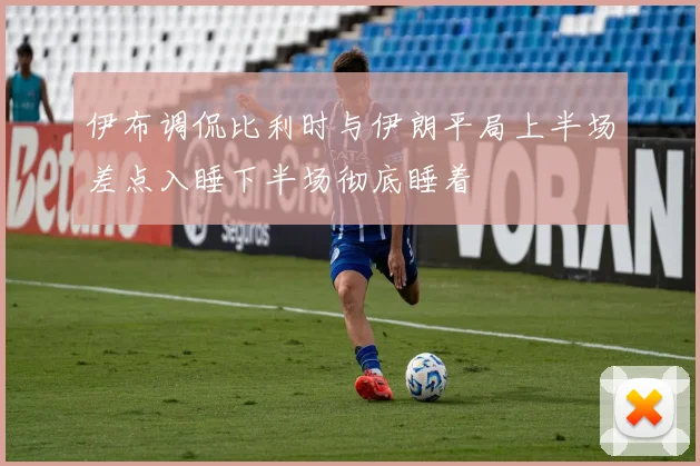 伊布调侃比利时与伊朗平局上半场差点入睡下半场彻底睡着