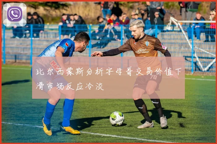 比尔西蒙斯分析字母哥交易价值下滑市场反应冷淡